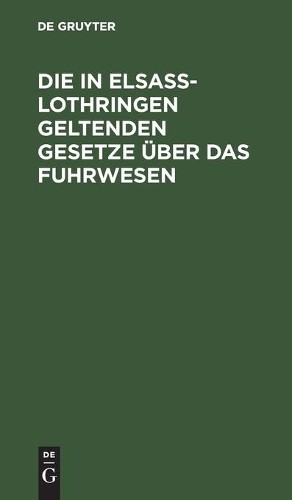Die in Elsaß-Lothringen Geltenden Gesetze Über Das Fuhrwesen (Hardback)