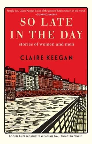 So Late in the Day by Claire Keegan - Stories of Women and Men - New