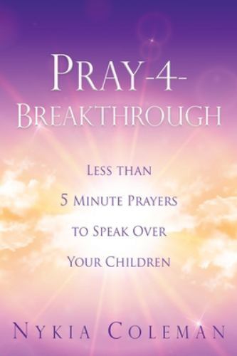 Pray-4-Breakthrough: Less than 5 Minute Prayers to Speak Over Your Children, Col