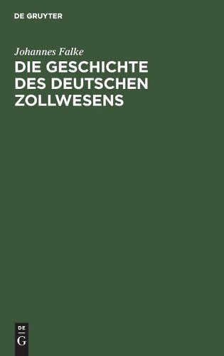 Johannes Falke Die Geschichte Des Deutschen Zollwesens (Hardback)