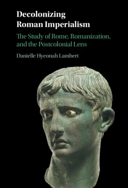 Decolonizing Roman Imperialism : The Study of Rome, Romanization, and the Pos...