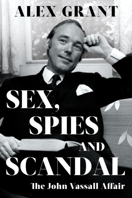 Sex, Spies and Scandal: The John Vassall Affair by Alex Grant HARDBACK