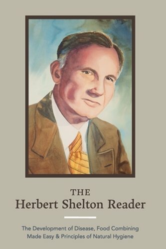 The Herbert Shelton Reader: The Development of Disease, Food Combining Made Easy