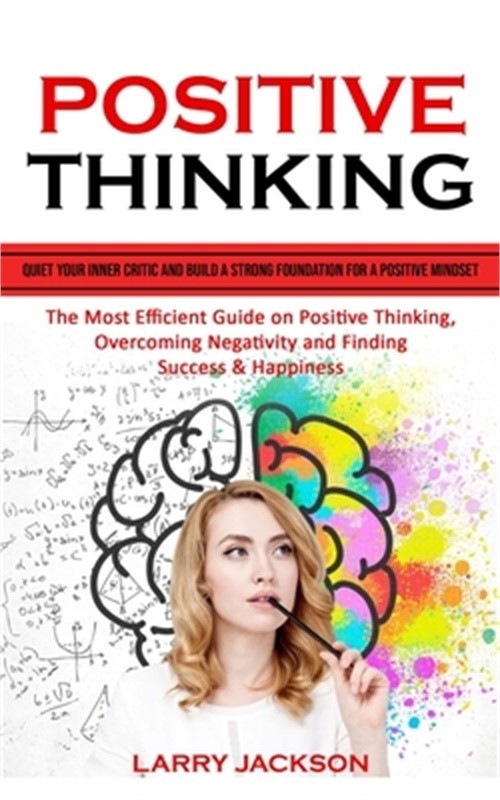 Positive Thinking: Quiet Your Inner Critic and Build a Strong Foundation for a P