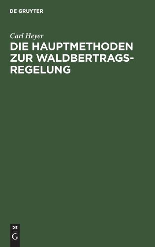 Carl Heyer Die Hauptmethoden Zur Waldbertrags-Regelung (Hardback)