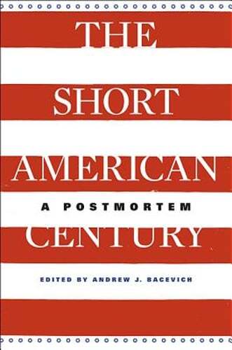 The Short American Century: A Postmortem by Andrew J. Bacevich: Used