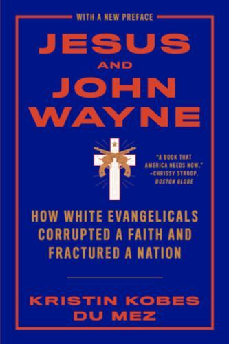 Jesus and John Wayne: How White Evangelicals Corrupted a Faith and Fractured a