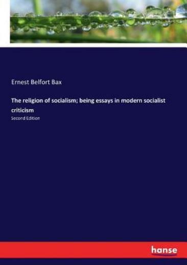 The religion of socialism; being essays in modern socialist criticism: Seco...