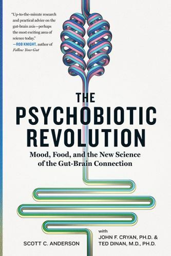 The Psychobiotic Revolution: Mood, Food, and the New Science of the Gut-Brain C