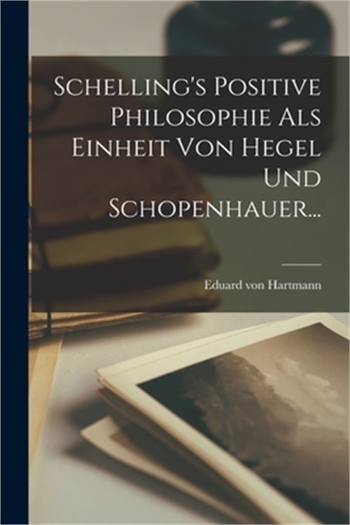 Schelling's Positive Philosophie als Einheit von Hegel und Schopenhauer... (Pape