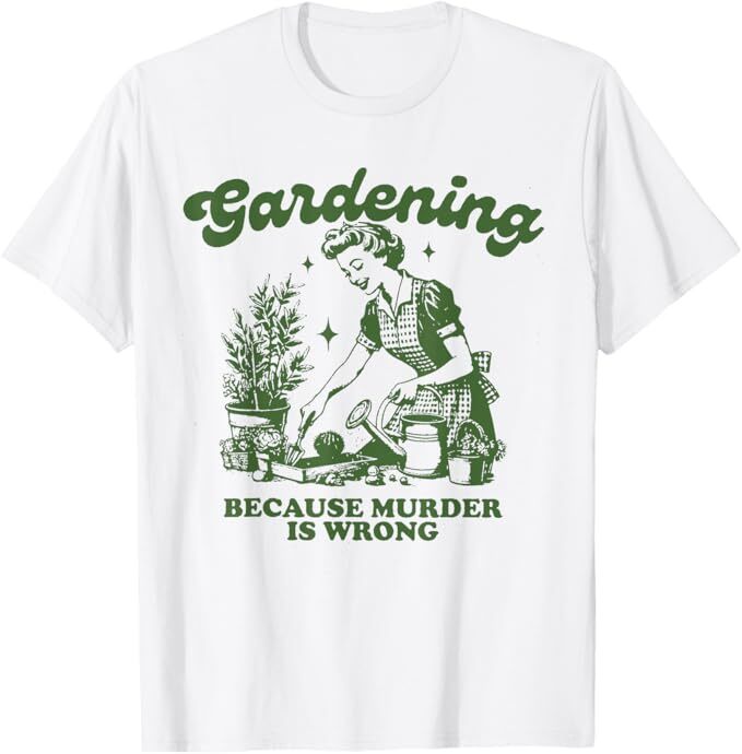 Gardening Because Murder Is Wrong Funny Gardening T-Shirt