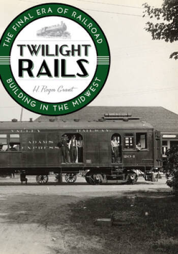 Twilight Rails: The Final Era of Railroad Building in the Midwest - GOOD