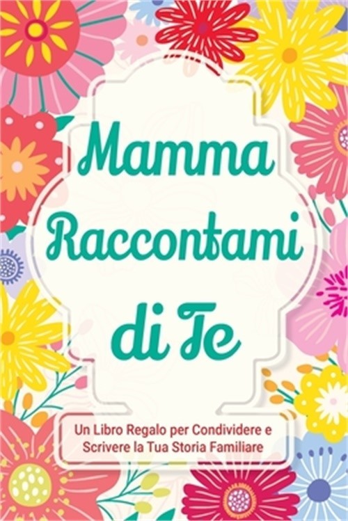 Mamma, Raccontami di Te: Un Libro Regalo per Condividere e Scrivere la Tua Stori