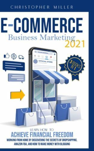 eCommerce Business Marketing 2021: 3 Books In 1 Learn How To Achieve Financial F