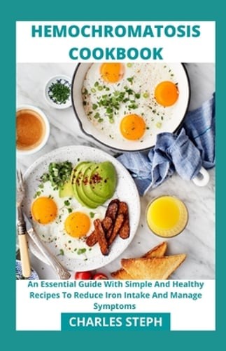 Hemochromatosis Cookbook: An Essential Guide With Simple And Healthy Recipes To