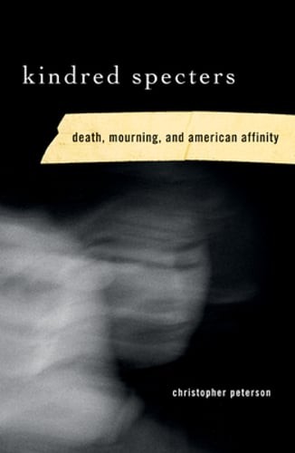 Kindred Specters: Death, Mourning, and American Affinity by Christopher Peterson