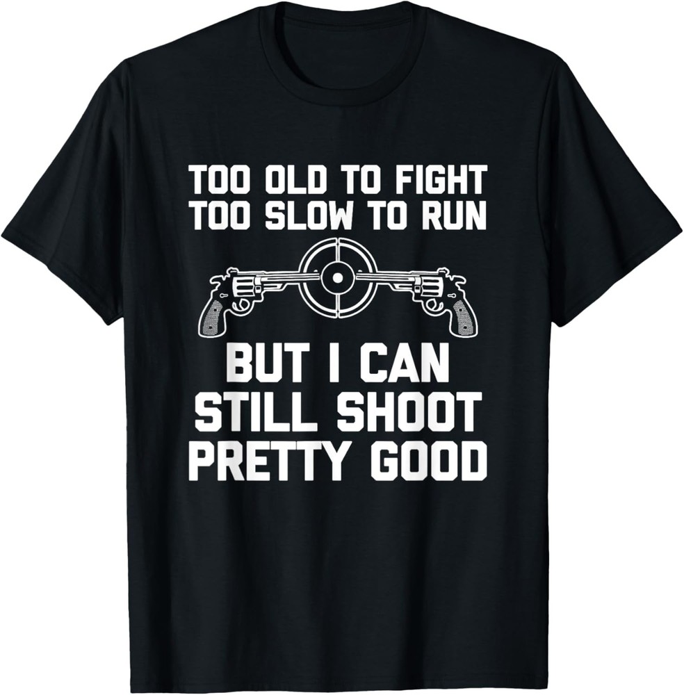 I Can Still Shoot Pretty Good - Funny Saying Gun Owner Guns T-Shirt