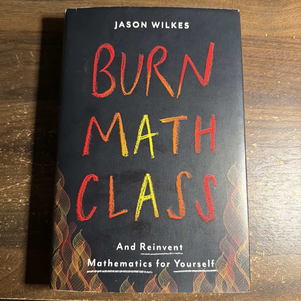 Burn Math Class : And Reinvent Mathematics for Yourself by Jason Wilkes...