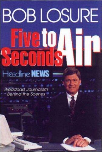 Five Seconds to Air: Broadcast Journalism Behind the Scenes by Losure, Bob, Good