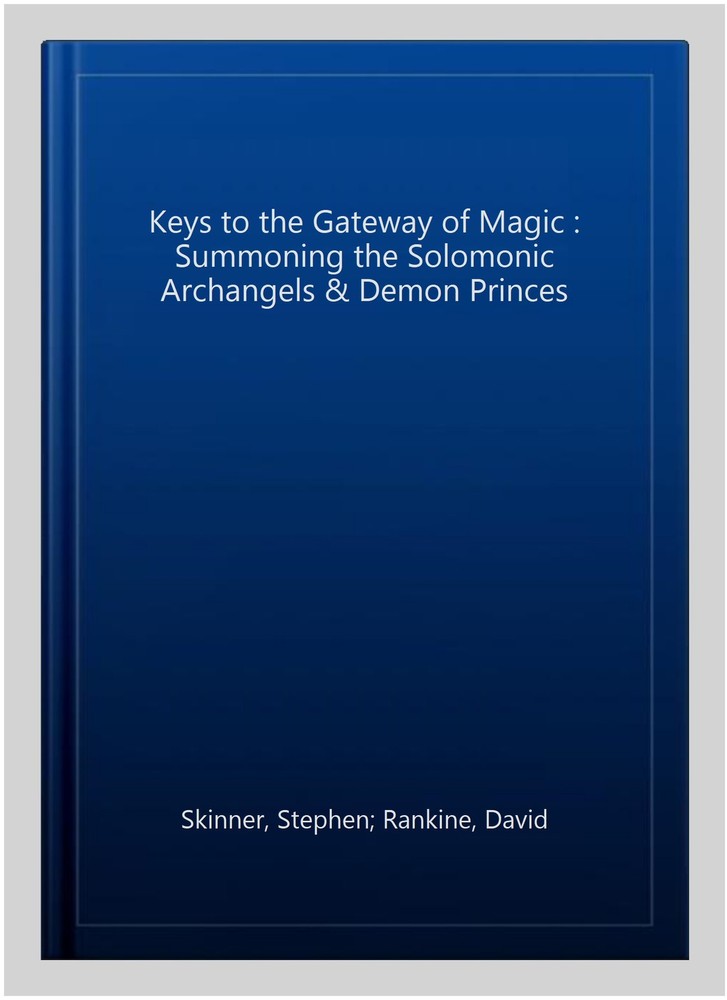 Keys to the Gateway of Magic : Summoning the Solomonic Archangels & Demon Pri...