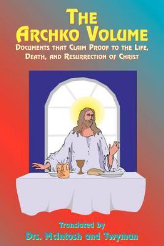 The Archko Volume: Documents That Claim Proof to the Life, Death, and Resurrecti