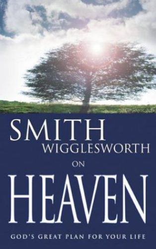 Smith Wigglesworth on Heaven : God's Great Plan for Your Life by Smith ...