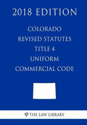 Colorado Revised Statutes - Title 4 - Uniform Commercial Code (2018 Edition)