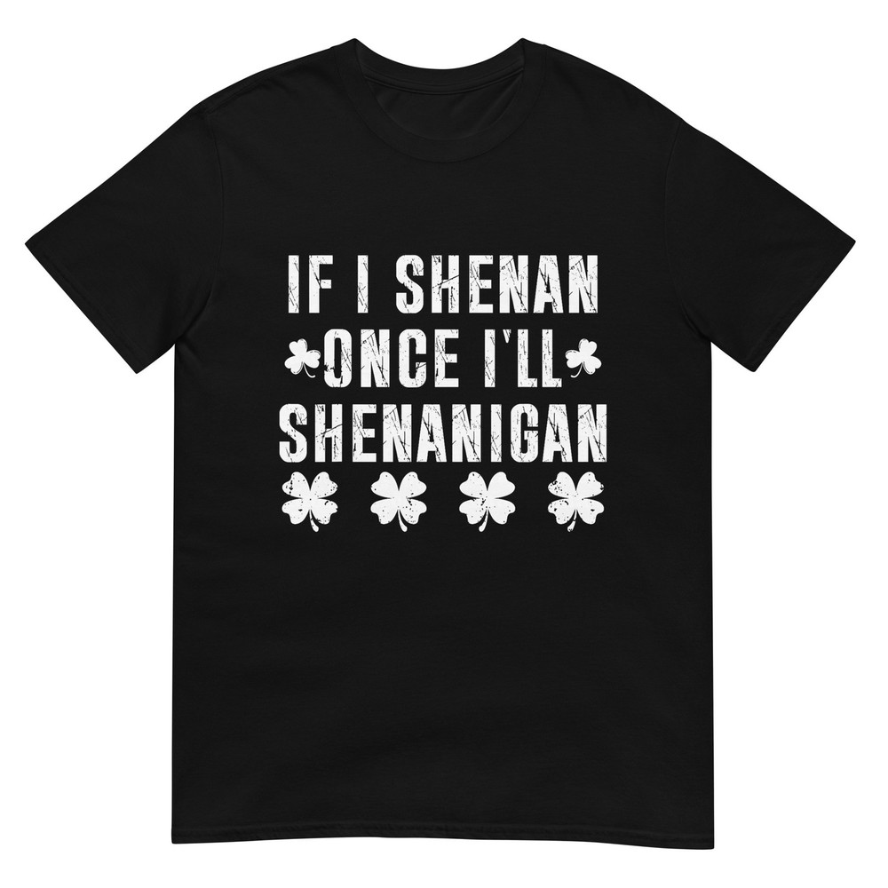 If I Shenan Once I'll Shenanigan Funny St Patrick's Day T-Shirt