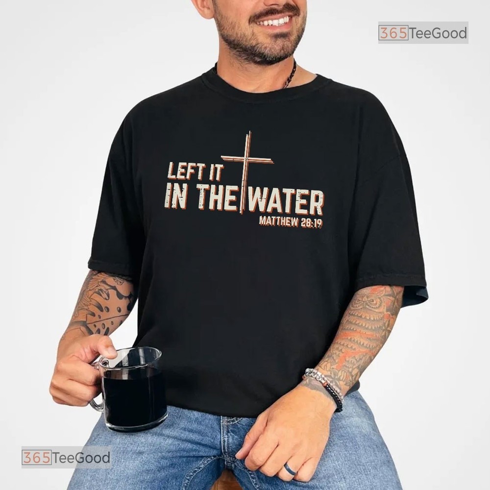 Left It In The Water Baptism Shirt, Christian Cross Men Women Kids Religious Tee