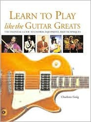 Learn to Play Like the Guitar Greats: The Essential ...