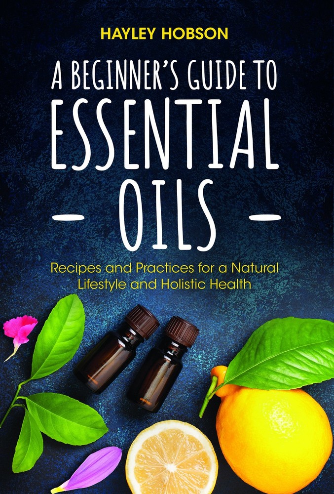 A Beginner's Guide to Essential Oils: Recipes and Practices for a Natural Lifes,
