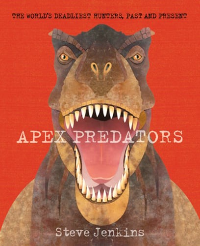 Apex Predators: The World's Deadliest Hunters, Past and Present by Steve Jenkins