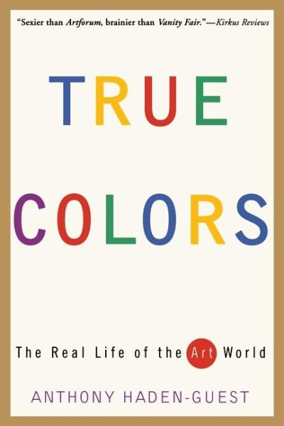 True Colors : The Real Life of the Art World, Paperback by Haden-Guest, Antho...