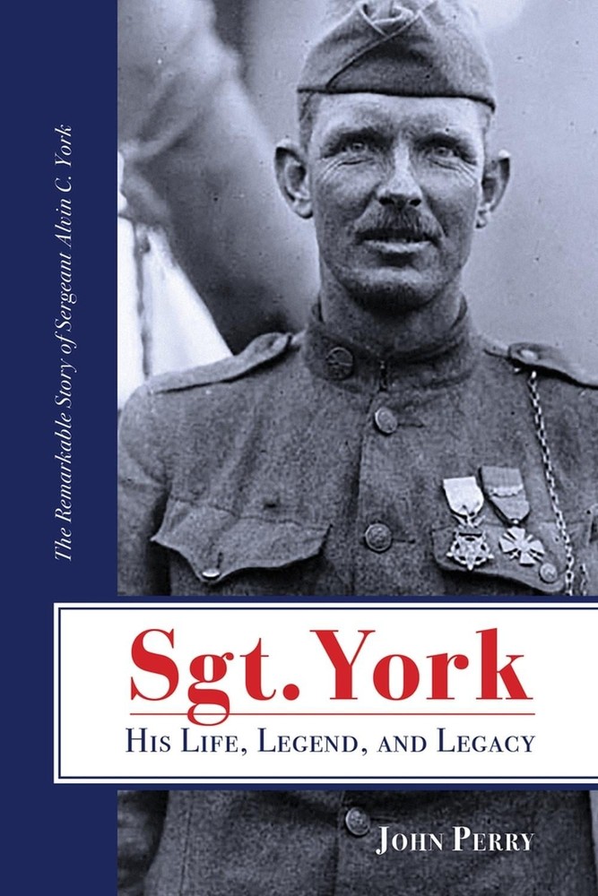 Sgt. York His Life, Legend, and Legacy: The Remarkable Story of Sergeant Alvin C