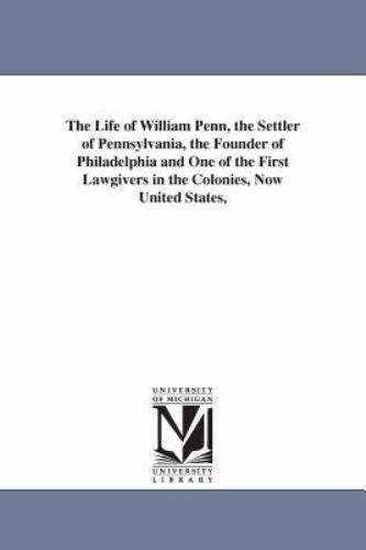 Life of William Penn, the Settler of Pennsylvania, the Founder of Philadelphi...