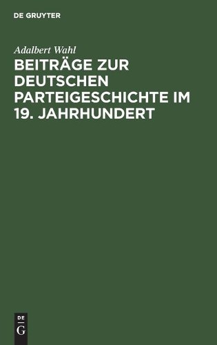 Adalbert Wahl Beiträge Zur Deutschen Parteigeschichte Im 19. Jahrhund (Hardback)