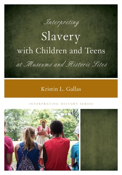 Interpreting Slavery With Children and Teens at Museums and Historic Sites, P...
