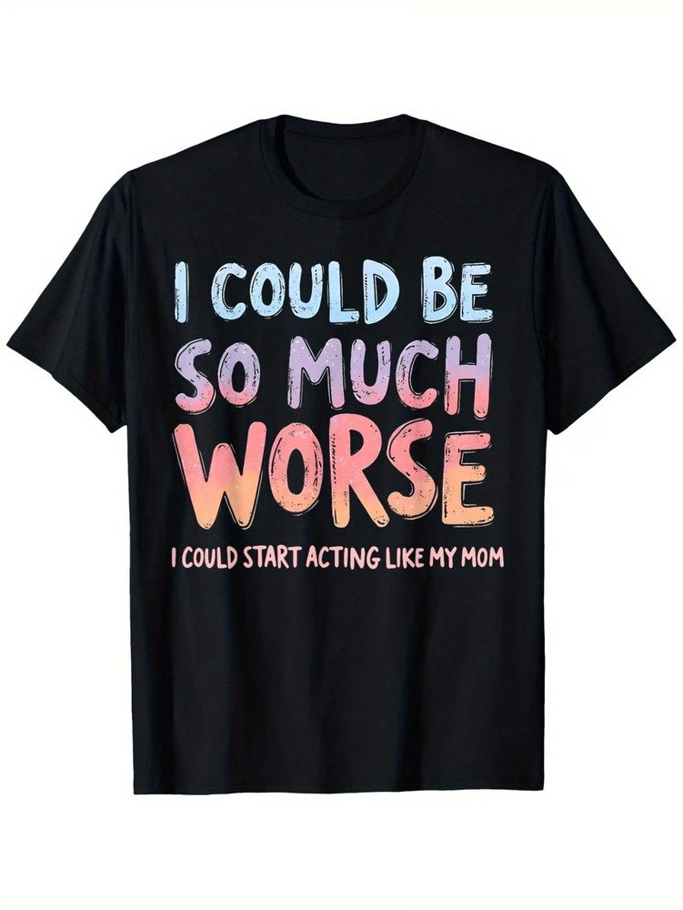 I Could Be So Much Worse I Could Start Acting Like My Mom T-Shirt
