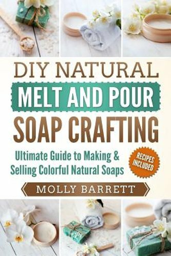 DIY Natural Melt and Pour Soap Crafting: Ultimate Guide to Making & Selling: New