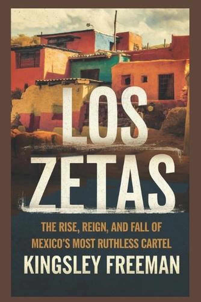 Los Zetas: The Rise, Reign, and Fall of Mexico's Most Ruthless Cartel by Kingsle