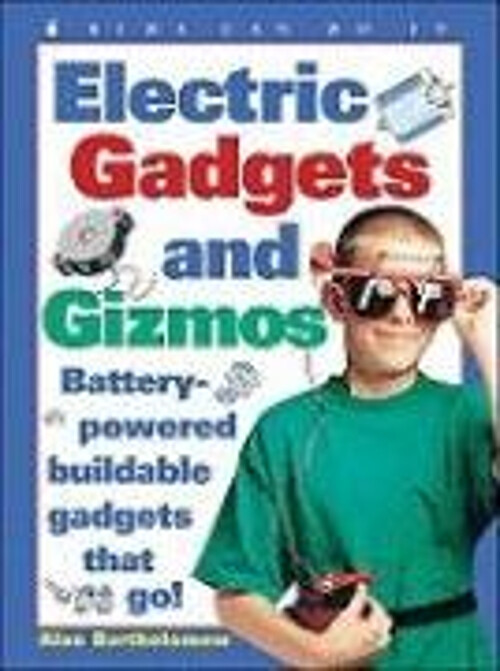 Electric Gadgets and Gizmos : Battery-Powered Buildable Gadgets T