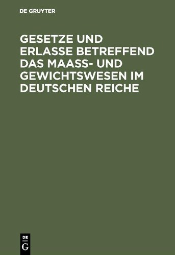 Gesetze Und Erlasse Betreffend Das Maass- Und Gewichtswesen Im Deutsc (Hardback)