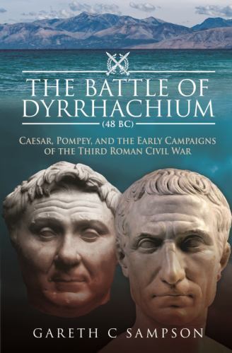 Battle of Dyrrhachium 48 Bc : Caesar, Pompey, and the Early Campaigns of the ...