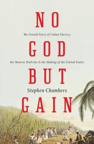 No God But Gain: The Untold Story of Cuban Slavery, the Monroe Doctrine, and the