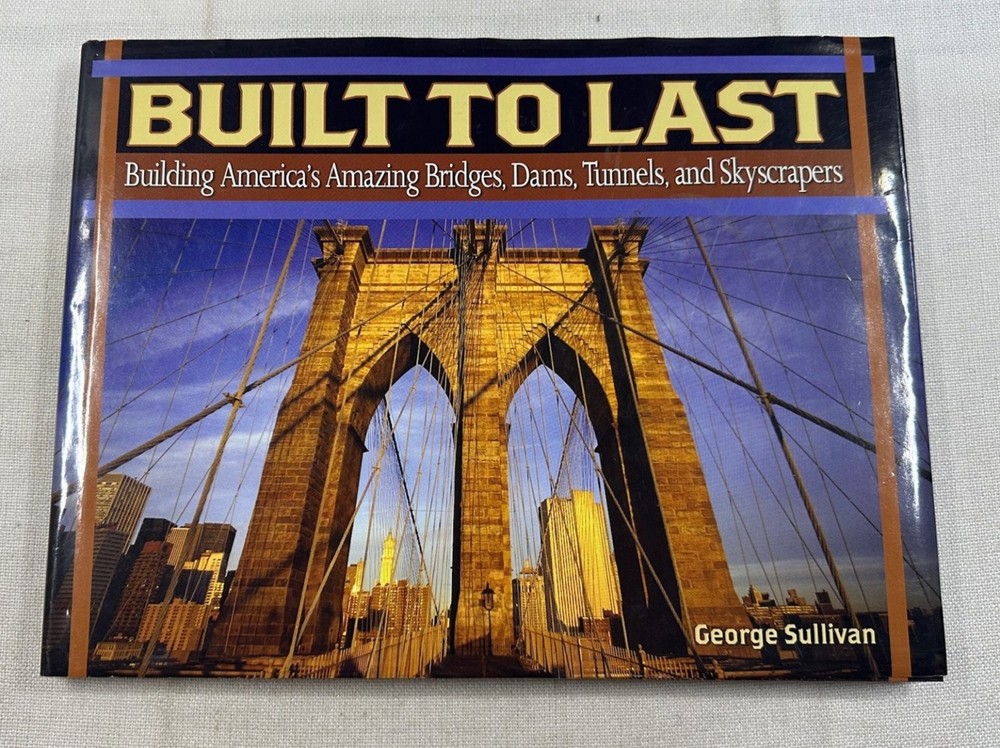 Built to Last George Sullivan America's Bridges Dams Tunnels Skyscrapers
