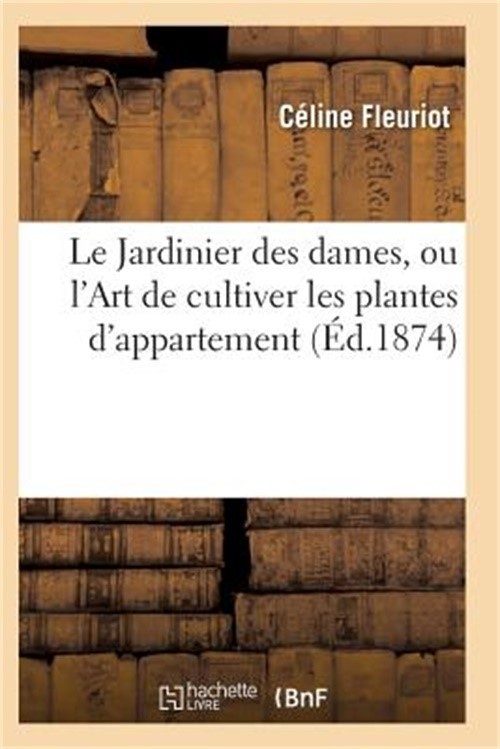 Le Jardinier Des Dames, Ou l'Art de Cultiver Les Plantes d'Appartement (Paperbac