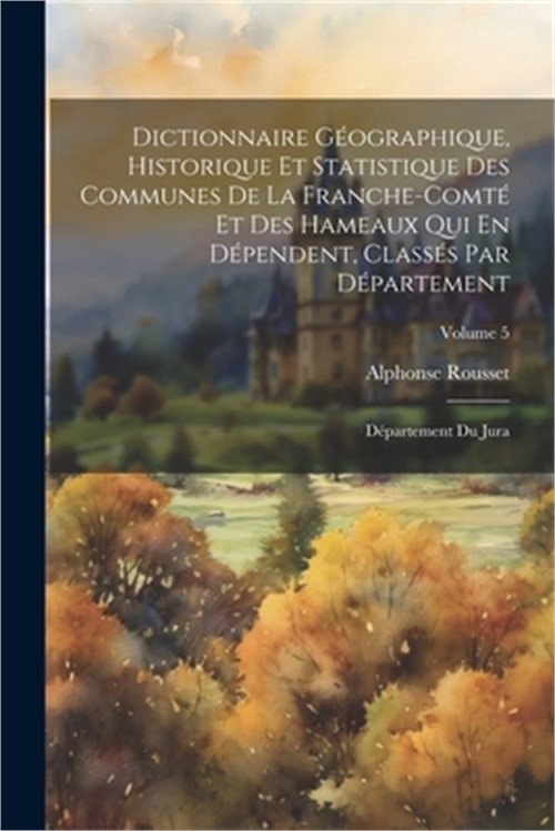 Dictionnaire G�ographique, Historique Et Statistique Des Communes De La Franche-