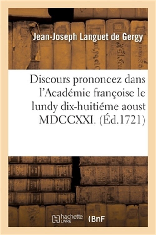 Discours Prononcez Dans l'Acad�mie Fran�oise Le Lundy Dix-Huiti�me Aoust MDCCXXI