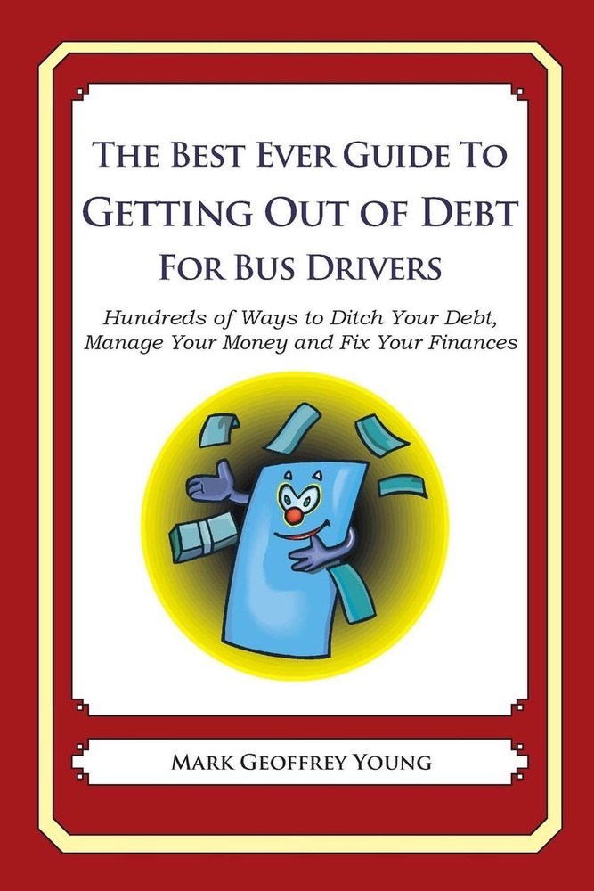 The Best Ever Guide to Getting Out of Debt for Bus Drivers: Hundreds of Ways to