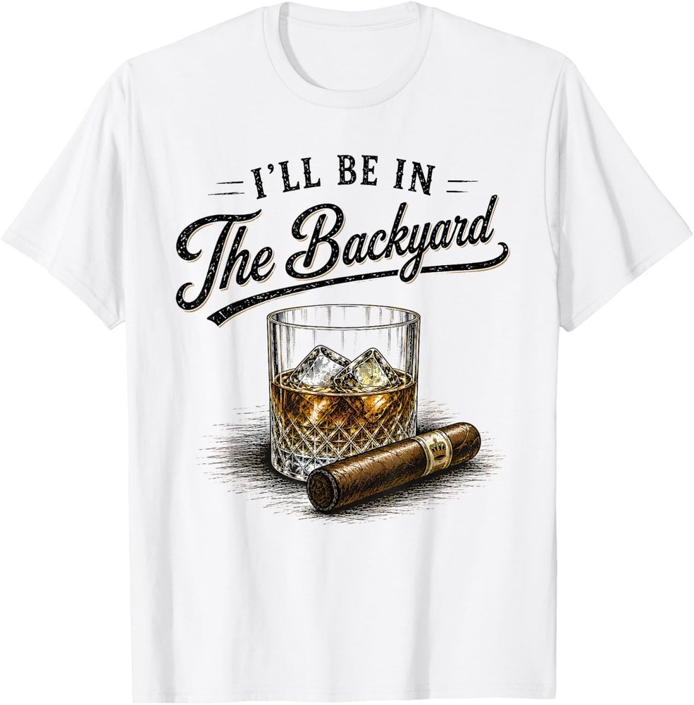 I'll Be in The Backyard Funny Bourbon Cigar Lovers Unisex T-Shirt